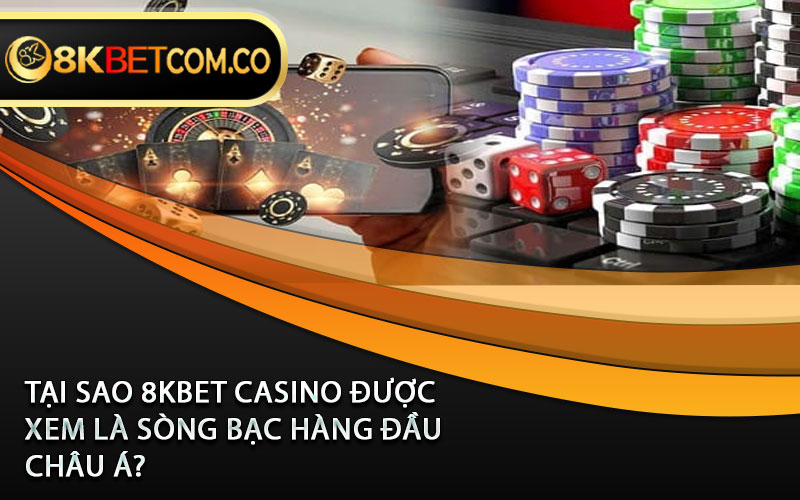 Tại sao 8KBet casino được xem là sòng bạc hàng đầu Châu Á? 